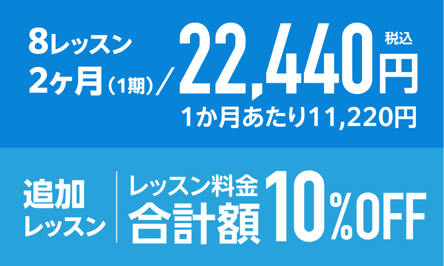 1期(2ヶ月8回)22,440円(税込)、追加レッスンでレッスン料金合計額10%OFF